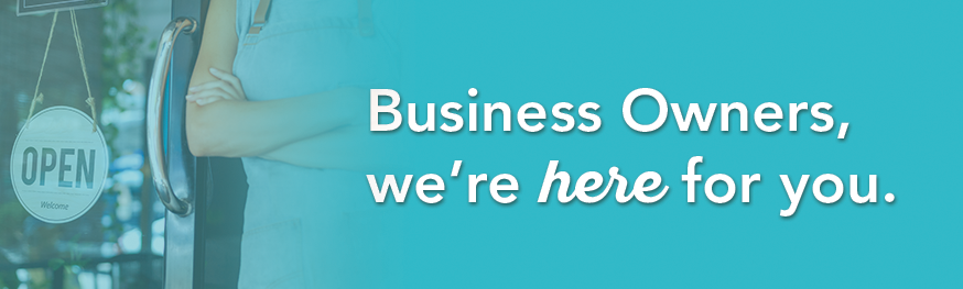 Business Owners we're here for you.